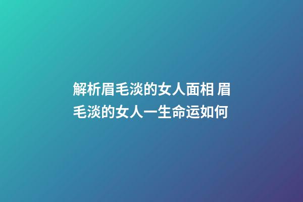 解析眉毛淡的女人面相 眉毛淡的女人一生命运如何